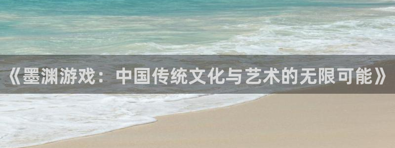 天美娱乐Ii：《墨渊游戏：中国传统文化与艺术的无限可能》