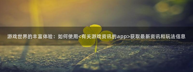 天美娱乐注册平台：游戏世界的丰富体验：如何使用<有关游戏资讯