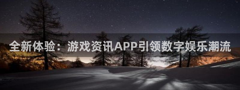天美娱乐平台注册：全新体验：游戏资讯APP引领数字娱乐潮流