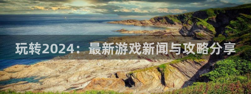 天美娱乐网址注册：玩转2024：最新游戏新闻与攻略分享