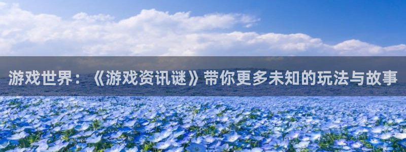 天美娱乐平台官网登录：游戏世界：《游戏资讯谜》带你更多未知的