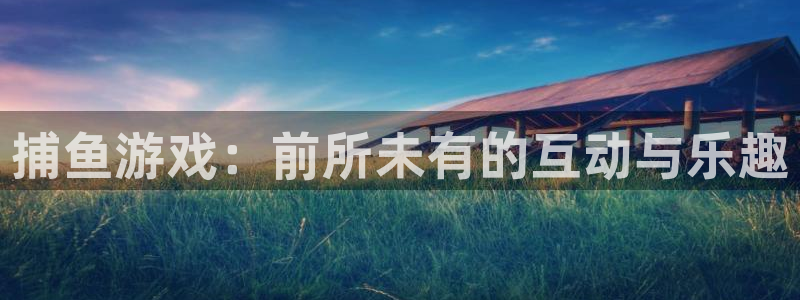 天美娱乐代理登陆：捕鱼游戏：前所未有的互动与乐趣